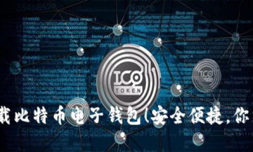 2023年立即下载比特币电子钱包！安全便捷，你不可错过的选择