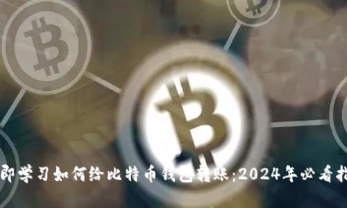 立即学习如何给比特币钱包转账：2024年必看指南