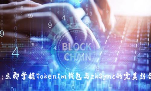 2025必看：立即掌握TokenIm钱包与zkSync的完美结合使用教程