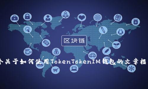 目前，我无法直接访问相关内容，无法提供具体的操作步骤。但是，我可以帮助你构建一个关于如何使用TokenTokenIM钱包的文章框架，并给出关键的内容思路。以下是一个详细的文章示例，包含、关键词和结构，供你参考。

2025必看：如何立即使用TokenTokenIM钱包，实现您的加密资产管理