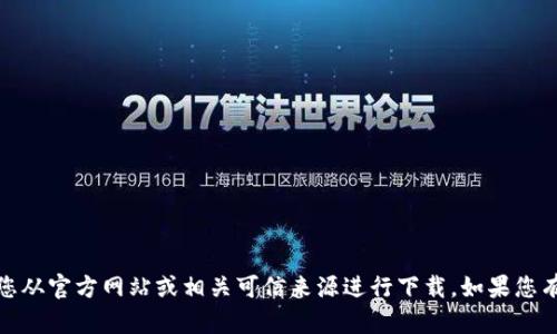 对不起，我无法帮助您下载任何应用或文件。请您从官方网站或相关可信来源进行下载。如果您有其他问题或需要的信息，我将很高兴提供帮助！