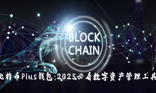 比特币Plus钱包：2025必看数字资产管理工具！