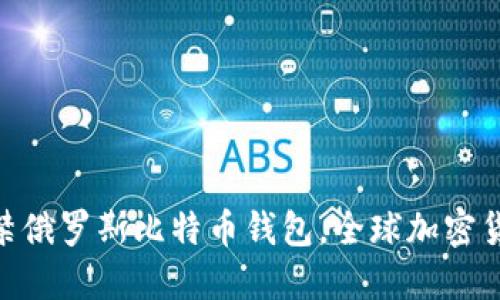 2025必看：封禁俄罗斯比特币钱包，全球加密货币的未来走向