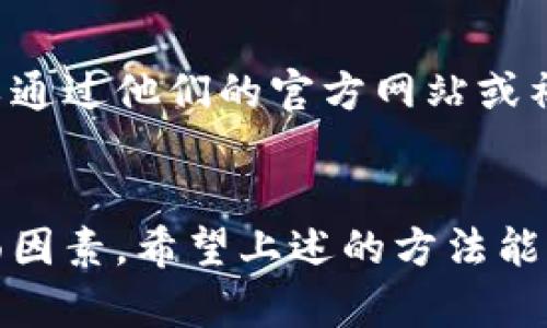 如果您在下载或运行 Tokenim 应用时遇到问题，可能会是以下几种原因导致的。接下来，我们将提供一些步骤和建议，帮助您解决这些问题。

检查系统要求
首先，要确保您的设备满足 Tokenim 应用的最低系统要求。不同的应用程序对操作系统、内存和存储空间都有不同的要求。如果不符合这些条件，应用程序可能无法正常运行或下载。因此，建议您访问 Tokenim 的官方网站，以了解具体的系统要求及兼容性信息。

尝试重启设备
有时，简单的重启可以解决很多软件相关的问题。在尝试下载或打开 Tokenim 之前，您可以重启手机或电脑。这可以清除临时的缓存文件，释放内存，有助于应用程序正常运行。

检查网络连接
如果您在下载 Tokenim 应用时遇到障碍，请检查您的网络连接。确保您的设备连接到稳定的互联网。如果您使用的是 Wi-Fi，可以尝试断开重连，或者切换到移动数据进行下载。此外，确认没有启用 VPN 或防火墙设置，这些可能会干扰应用的下载与更新。

更新操作系统
如果您的设备操作系统过于陈旧，也可能导致一些应用无法正常下载或打开。因此，确保您的设备运行的是最新版本的操作系统。定期进行系统更新，不仅可以带来更好的性能，还能提高兼容性。

清理存储空间
在某些情况下，因设备存储空间不足，下载或安装应用可能会失败。检查您的手机或电脑，看看是否有足够的存储空间。您可以考虑删除一些不必要的文件或应用，以释放空间，然后再尝试下载。

重新下载应用
如果您在下载的过程中遇到问题，建议您完全删除现有的 Tokenim 文件，然后重新下载。清除之前下载的残留文件，确保可以从应用商店或官网获取最新版本的客户端，这是个不错的解决方案。

寻求官方支持
如果上面的步骤都尝试过，但问题依然存在，可以考虑寻求 Tokenim 的官方支持。许多应用都有用户支持团队，您可以通过他们的官方网站或社交媒体渠道联系他们，获取专业的帮助和建议。

总结
下载或打开 Tokenim 时遇到问题并不罕见。在排查问题时，通常需要检查设备的系统要求、网络连接、存储空间等方面因素。希望上述的方法能帮助您解决问题，让您顺利使用 Tokenim。