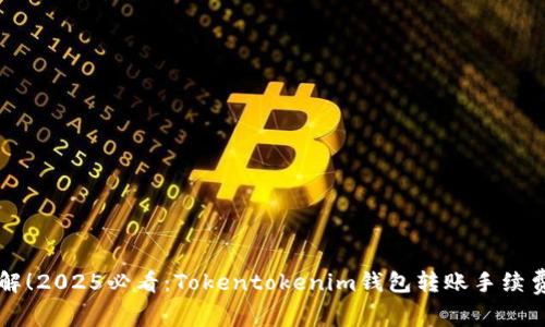 立即了解！2025必看：Tokentokenim钱包转账手续费全解析