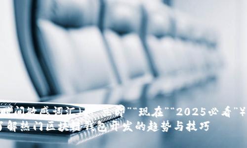 思考一个的，加入时间敏感词汇（如“立即”“现在”“2025必看”），促使读者点击  
2025必看：立即了解热门区块链钱包开发的趋势与技巧