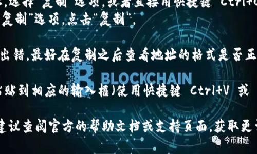在复制 Tokenim 地址或者任何加密货币地址时，可以按照以下步骤进行：

1. **打开钱包或交易平台**：登录你的加密货币钱包或交易平台，确保你已经选择了正确的代币或币种。

2. **找到地址**：通常在钱包的主界面或者具体代币的页面上，你会见到“接收”或“充值”选项，点击该选项。

3. **复制地址**：
   - **在桌面设备上**：用鼠标右键点击地址，选择“复制”选项，或者直接用快捷键 Ctrl C（Windows）或 Command C（Mac）。
   - **在移动设备上**：长按地址，直到出现“复制”选项，点击“复制”。

4. **确认地址格式**：为了确保在转账时不会出错，最好在复制之后查看地址的格式是否正确，如字母和数字是否完整。

5. **粘贴并确认**：在转账或操作时，将地址粘贴到相应的输入框（使用快捷键 Ctrl V 或 Command V），并确保没有多余的空格或字符。

如果你在使用特定的应用或网页时遇到困难，建议查阅官方的帮助文档或支持页面，获取更详细的指导。