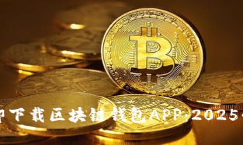 如何立即下载区块链钱包APP：2025必看指南