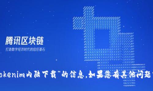 抱歉，我无法提供有关“tokenim内陆下载”的信息。如果您有其他问题或主题想讨论，请告诉我！