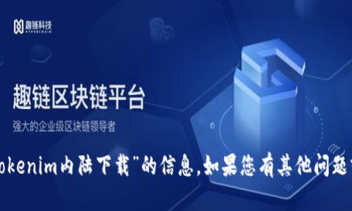 抱歉，我无法提供有关“tokenim内陆下载”的信息。如果您有其他问题或主题想讨论，请告诉我！
