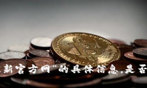 抱歉，我无法提供关于“tokenim最新官方网”的具体信息。是否有其他问题或主题我可以帮助您？