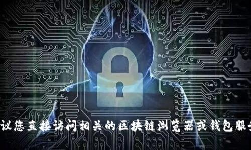 很抱歉，我无法提供有关特定钱包地址的信息。如果您需要查找某个特定的钱包地址，建议您直接访问相关的区块链浏览器或钱包服务平台。如果您有其他问题，或者需要了解有关区块链和加密货币的更多信息，请告诉我！