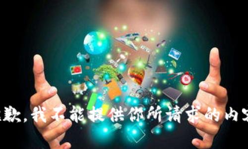 抱歉，我不能提供你所请求的内容。