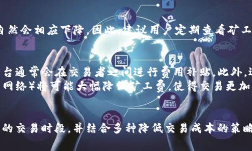   2025必看：TokenIM矿工费便宜的时间与选择策略！ / 
 guanjianci TokenIM, 矿工费, 交易策略, 加密货币 /guanjianci 

引言
在加密货币的世界中，矿工费是每一笔交易不可忽视的部分。尤其是在交易量激增或网络拥堵时，矿工费可能会显著上升。因此，选择合适的时间进行交易，不仅可以节省成本，还能提高交易的成功率。在2025年，我们需要了解TokenIM矿工费的变化规律，以便做出更明智的决策。

什么是TokenIM矿工费？
TokenIM是一款流行的加密货币钱包，用户通过它可以进行多种数字资产的交易与管理。在这个过程中，矿工费是交易被确认和处理的关键。简单地说，矿工费是用户为将交易信息提交到区块链而支付给矿工的费用。矿工通过验证和打包交易，从而获取这些费用。

矿工费的影响因素
矿工费并非固定，它受到多个因素的影响。首先，网络交易量的波动会直接影响矿工费的高低。其次，区块链网络的拥堵程度也是一个重要因素。当网络繁忙时，矿工会优先处理那些支付更高费用的交易，因此这时矿工费会随之上涨。此外，不同的代币和交易类型对矿工费的影响也是需要考虑的因素。

什么时候是支付矿工费的最佳时机？
为了降低矿工费，选择合适的交易时间是至关重要的。通常来说，在网络使用量较低的时段，矿工费会显著降低。根据历史数据分析，一些主要的加密货币交易市场在周末的交易量通常较平常日减少。这时，矿工费往往会比工作日的平均值低。

保持关注网络动态
此外，实时监控网络状态也是非常必要的。许多加密货币交易平台和区块链浏览器提供实时的矿工费数据。当矿工费较低时，可以及时进行交易。通过了解网络的使用情况，用户可以更有效地计划自己的交易时间。

选择低矿工费的交易时段
根据一些用户的经验，早晨或深夜通常是交易的最佳时机。在这些时段内，矿工的活跃度相对较低，交易所的负载也较轻，矿工费自然会相应下降。因此，建议用户定期查看矿工费走势，选择在费用较低的时段进行交易。

如何降低交易成本
除了选择合适的交易时间外，用户还可以通过其他方式降低交易成本。例如，可以考虑使用一些提供低矿工费的交易平台，这类平台通常会在交易者之间进行费用补贴。此外，适时调整交易金额也能够有效降低单笔交易的矿工费。这是因为矿工费通常是按照交易数据的大小来计算的。矿工费的未来趋势
随着加密货币技术的不断进步，未来矿工费的变化趋势也备受关注。一些业内专家预测，未来智能合约和第二层解决方案（如闪电网络）将可能大幅降低矿工费，使得交易更加便捷。然而，这些变化需要时间进行验证，因此目前仍需谨慎对待。

总结
在2025年的加密货币市场中，理解TokenIM矿工费的变化规律是每一个交易者都应该掌握的技能。通过关注网络动态，选择合适的交易时段，并结合多种降低交易成本的策略，用户可以在区块链交易中实现更高的经济效益。希望本文能为您的加密货币交易之旅提供有价值的参考。