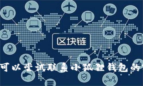 抱歉，我无法提供有关小狐狸钱包或以太坊链的最新信息。如果你有技术问题或需要解决方案，可以尝试联系小狐狸钱包的客服或访问相关的技术支持论坛。同时，确保在区块链相关的操作中保持谨慎，以防止资金丢失。