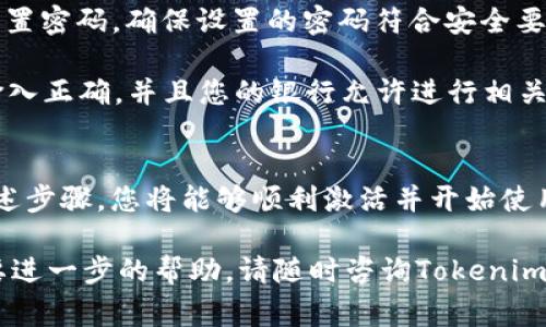 激活Tokenim的步骤可能会因具体应用或平台而有所不同，但一般来说，激活过程通常涉及以下几步。请根据实际情况和您所使用的具体服务做相应的调整：

### 步骤一：下载Tokenim应用
首先，确保您下载了Tokenim的官方应用程序。它可能在各大应用商店（如Google Play或Apple App Store）上可用。下载后，按照提示进行安装。

### 步骤二：创建账户或登录
打开应用后，您会看到“注册”或“登录”的选项。如果您已经有账户，请直接登录；如果没有，请选择注册。注册时，您需要提供有效的电子邮件地址和设置一个安全的密码。

### 步骤三：验证电子邮件
完成注册后，系统通常会向您提供的电子邮件地址发送验证邮件。请查收邮件并点击邮件中的验证链接，以激活您的账户。验证成功后，您将能使用Tokenim的所有功能。

### 步骤四：设置安全选项
为了确保您的账户安全，Tokenim可能会要求您设置额外的安全选项，例如双重身份验证（2FA）。建议启用此功能，以增强账户的安全性。

### 步骤五：充值或添加支付方式
激活账户后，您可能需要向Tokenim账户充值或添加支付方式。这一过程可能涉及绑定信用卡、借记卡或其他电子支付方式。按照应用内的提示完成相关设置。

### 步骤六：开始使用Tokenim
完成以上步骤后，您便可以开始使用Tokenim了。您可以探索其各项功能，进行交易、管理资产或参与社区活动。确保定期查看应用中的更新和新功能，以充分利用Tokenim提供的服务。

### 常见问题
在激活Tokenim的过程中，您可能会遇到一些常见问题。以下是一些可能的解决方案：

1. **验证邮件未收到**：如果您没有在几分钟内收到验证邮件，请检查垃圾邮件文件夹，或者尝试重新发送验证邮件。

2. **登录问题**：如果您忘记了密码，可以尝试使用“忘记密码”的功能重置密码。确保设置的密码符合安全要求。

3. **支付问题**：如果在添加支付方式时遇到困难，请确保您的卡信息输入正确，并且您的银行允许进行相关交易。

### 总结
激活Tokenim的过程相对简单，但需确保每一步都按照要求完成。通过上述步骤，您将能够顺利激活并开始使用Tokenim的各种功能，享受更为便捷的数字资产管理体验。

希望这些信息能够帮助您顺利激活Tokenim。如果您还有其他问题或需要进一步的帮助，请随时咨询Tokenim的客服支持。