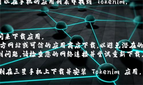 要在三星手机上下载 Tokenim，您可以按照以下步骤进行操作：

### 方法一：通过应用商店下载

1. **打开应用商店**：在您的三星手机上找到并点击“Google Play 商店”图标。
  
2. **搜索 Tokenim**：在商店顶部的搜索栏中输入“Tokenim”，然后点击搜索图标。

3. **选择应用**：在搜索结果中找到 “Tokenim” 应用，点击它进入应用详情页面。

4. **下载和安装**：点击“安装”按钮，应用将开始下载并自动安装在您的手机上。

5. **打开应用**：安装完成后，您可以在应用列表中找到 Tokenim 并打开它。

### 方法二：从官方网站下载安装

1. **访问官方网站**：使用浏览器访问 Tokenim 的官方网站，查找安卓应用的下载链接。

2. **下载 APK 文件**：找到下载链接后，点击以下载 APK 文件。

3. **允许安装**：在下载完成后，您需要允许手机安装来自未知来源的应用。进入“设置”“安全性”打开“未知来源”。

4. **安装应用**：打开下载的 APK 文件，点击“安装”，按照提示完成安装。

5. **打开应用**：安装完成后，您可以在手机的应用列表中找到 Tokenim。

### 注意事项

- 确保您的手机有足够的存储空间来下载应用。
- 在下载应用时，请确保您是从官方网站或可信的应用商店下载，以避免潜在的安全风险。
- 如果您在过程中的任何步骤遇到问题，请检查您的网络连接并尝试重新下载。

通过以上两种方法，您应该能够顺利在三星手机上下载并安装 Tokenim 应用。