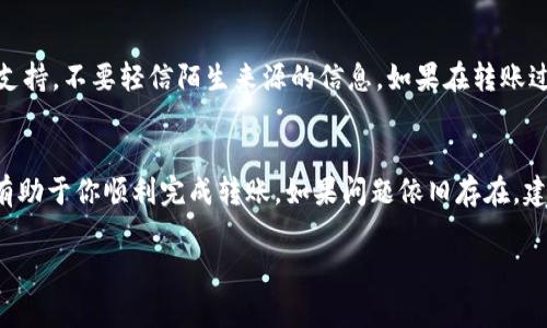 如果你的Tokenim钱包里的币转不出来，可能会遇到几种常见问题和解决方案。以下是一些可能的原因及其对应的解决方法。

1. 检查网络连接
首先，确保你的设备与互联网连接正常。网络的不稳定或中断可能导致交易无法完成。尝试刷新网络连接，或者切换到其他网络，如Wi-Fi或移动数据。

2. 查看钱包余额和手续费
确认你的Tokenim钱包中是否有足够的余额来支付转账费用。许多钱包在进行转账时需要支付小额的手续费，如果余额不足以覆盖这部分费用，转账将无法成功。你可以在钱包中查看当前的余额，并确保在转出币时包含手续费。

3. 更新钱包版本
确保你使用的Tokenim钱包是最新版本。开发者常常会推送更新，其中包含bug修复和性能提升。如果你使用的是较旧版本，可能会面临兼容性问题，因此建议查看应用商店，确保下载最新版本。

4. 检查是否被限制转账
一些钱包可能会对转账金额或频率设置限制。如果你曾经多次尝试转账，可能会触发这类限制。查阅Tokenim钱包的用户协议或帮助文档，了解是否存在此类限制以及如何解除。

5. 清理缓存和数据
如果你使用的是手机应用，尝试清理应用缓存和数据。操作方法通常是在设备的设置中找到应用管理，选择Tokenim钱包，然后进行清除缓存的操作。这可能会帮助恢复应用的正常功能。

6. 联系客户支持
如果以上步骤都未能解决问题，建议联系Tokenim钱包的客户支持团队。他们可以提供更具体的指导，帮助你解决相关技术问题。在联系之前，确保准备好相关的信息，如钱包地址、交易记录等，以便他们更快地帮助你。

7. 注意安全性
在解决问题的过程中，务必保持警惕，以防网络诈骗和钓鱼网站。确保你通过官方渠道获取支持，不要轻信陌生来源的信息。如果在转账过程中遇到异常情况，及时停止操作，进一步确认问题。

总结
在使用Tokenim钱包时，遇到币无法转出的情况并不罕见。通过上述步骤检查和解决问题，有助于你顺利完成转账。如果问题依旧存在，建议求助专业支持并保持钱包及个人信息的安全。

希望这些信息能帮助到你！如有更多问题，欢迎继续提问。