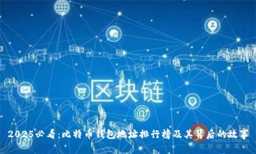 2025必看：比特币钱包地址排行榜及其背后的故事
