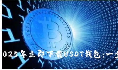 如何在2025年立即下载USDT钱包：一步步指南