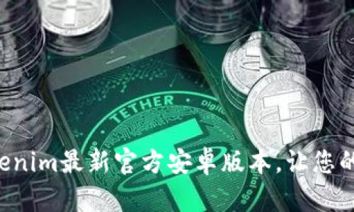 立即下载Tokenim最新官方安卓版本，让您的交易更顺畅！