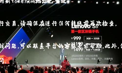 更新Tokenim地址通常涉及到以下几个步骤，具体流程可能因平台的不同而略有差异。以下是更新Tokenim地址的一般步骤：

1. 登录你的账户
首先，你需要登录到你使用Tokenim的账户。确保你使用正确的用户名和密码，以避免登录问题。如果你使用的是交易所平台或数字钱包，确保你已经成功登录。

2. 查找账户设置
登录后，通常在个人信息或账户设置中会找到“地址管理”或“钱包地址”的选项。这个选项的位置因不同的平台而有所不同，仔细查看主菜单或设置页面，寻找相关链接。

3. 更新Tokenim地址
在地址管理页面，你应该可以看到当前的Tokenim地址。点击“编辑”或“更新”按钮。输入你的新Tokenim地址，确保其正确无误。错误的地址可能会导致资金损失，因此一定要仔细核对。

4. 验证新地址
一些平台可能要求你验证新地址。在这种情况下，你可能需要通过电子邮件或手机短信确认你的更改。务必按照提示完成这些步骤，以确保更改成功。

5. 保存更改
完成地址更新和验证后，记得点击“保存”或“提交”按钮。确保系统显示更新成功的提示，以确认你的新Tokenim地址已生效。

6. 检查更新是否生效
最后，建议你查看到账户的地址确认新Tokenim地址已被成功更新。同时，如果你使用这个地址进行交易，请确保在进行任何转账前再次检查。

总结
更新Tokenim地址的过程相对简单，但务必小心操作，确保输入的信息正确无误。如果在过程中遇到问题，可以联系平台的客服寻求帮助。此外，保持对交易所或钱包更新通知的关注，因为他们可能会发布重要的信息来引导用户进行地址更新。

希望以上指南能对你有所帮助，让你顺利完成Tokenim地址的更新。如果有其他问题，欢迎随时询问。