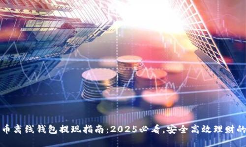 比特币离线钱包提现指南：2025必看，安全高效理财的秘密
