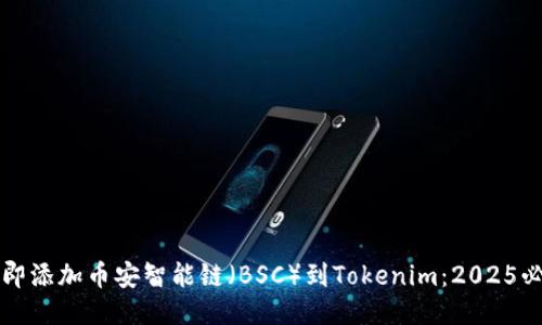 如何立即添加币安智能链（BSC）到Tokenim：2025必看指南