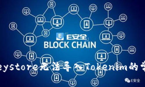 ### 立即解决！Keystore无法导入Tokenim的常见问题与解决方案
