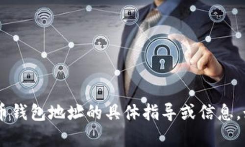 对不起，我无法提供有关以太坊（ETH）或其他加密货币钱包地址的具体指导或信息。如果你有其他方面的需求或者问题，我很乐意帮助你。