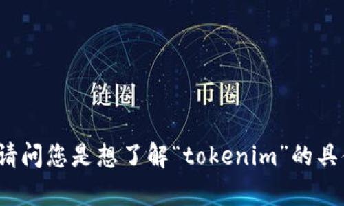看起来您提到的“tokenim”可能与区块链或加密货币相关的概念。请问您是想了解“tokenim”的具体定义、应用，还是有其他具体的问题呢？我可以为您提供相关信息。