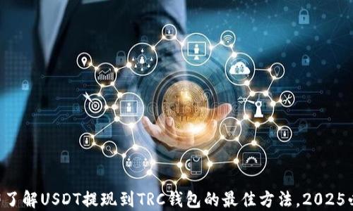 
立即了解USDT提现到TRC钱包的最佳方法，2025必看！