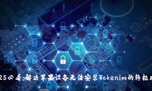 2025必看：解决苹果设备无法安装Tokenim的终极攻略