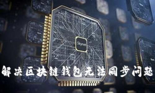 2025必看：解决区块链钱包无法同步问题的终极指南