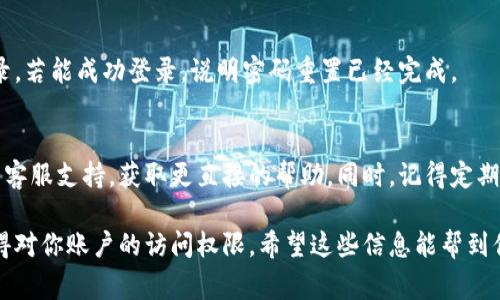 找回Tokenim密码通常可以通过以下几个步骤进行。如果你需要恢复访问，可以尝试以下方法：

步骤一：访问Tokenim登录页面
首先，打开Tokenim的官方网站，找到登录页面。在登录框内，通常会有“忘记密码？”或“找回密码”的链接。

步骤二：点击找回密码链接
点击“忘记密码？”链接后，你会被引导到一个新的页面，系统会要求你输入与账户关联的电子邮件地址。这是为了验证你的身份。

步骤三：确认电子邮件地址
在输入电子邮件地址后，系统会发送一封密码重置邮件到你的账户邮箱。请确保输入的电子邮件地址正确无误，并能够访问。

步骤四：检查邮箱并点击重置链接
打开你的邮箱，找到Tokenim发送的邮件。如果你没有看到这封邮件，请检查垃圾邮件文件夹。如果找到了邮件，点击邮件中的重置链接。

步骤五：设置新密码
在重置链接中，你会被引导到一个新的页面，要求输入新密码。建议设置一个强密码，包含字母、数字和符号，以提高账户安全性。

步骤六：确认并完成重置
输入新密码后，通常会要求你再次确认这个新密码。确认无误后，提交信息，系统会提示你密码重置成功。

步骤七：使用新密码登录
返回Tokenim登录页面，输入你的电子邮件和新密码，尝试登录。若能成功登录，说明密码重置已经完成。

额外提示
如果在找回密码的过程中遇到任何问题，可以联系Tokenim的客服支持，获取更直接的帮助。同时，记得定期更新密码，并启用任何可用的双重身份验证，确保账户的安全。

通过以上步骤，你应该可以顺利找回Tokenim的密码，重新获得对你账户的访问权限。希望这些信息能帮到你！