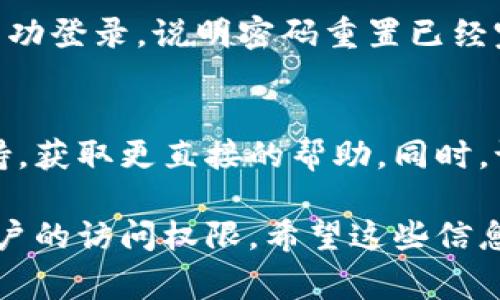 找回Tokenim密码通常可以通过以下几个步骤进行。如果你需要恢复访问，可以尝试以下方法：

步骤一：访问Tokenim登录页面
首先，打开Tokenim的官方网站，找到登录页面。在登录框内，通常会有“忘记密码？”或“找回密码”的链接。

步骤二：点击找回密码链接
点击“忘记密码？”链接后，你会被引导到一个新的页面，系统会要求你输入与账户关联的电子邮件地址。这是为了验证你的身份。

步骤三：确认电子邮件地址
在输入电子邮件地址后，系统会发送一封密码重置邮件到你的账户邮箱。请确保输入的电子邮件地址正确无误，并能够访问。

步骤四：检查邮箱并点击重置链接
打开你的邮箱，找到Tokenim发送的邮件。如果你没有看到这封邮件，请检查垃圾邮件文件夹。如果找到了邮件，点击邮件中的重置链接。

步骤五：设置新密码
在重置链接中，你会被引导到一个新的页面，要求输入新密码。建议设置一个强密码，包含字母、数字和符号，以提高账户安全性。

步骤六：确认并完成重置
输入新密码后，通常会要求你再次确认这个新密码。确认无误后，提交信息，系统会提示你密码重置成功。

步骤七：使用新密码登录
返回Tokenim登录页面，输入你的电子邮件和新密码，尝试登录。若能成功登录，说明密码重置已经完成。

额外提示
如果在找回密码的过程中遇到任何问题，可以联系Tokenim的客服支持，获取更直接的帮助。同时，记得定期更新密码，并启用任何可用的双重身份验证，确保账户的安全。

通过以上步骤，你应该可以顺利找回Tokenim的密码，重新获得对你账户的访问权限。希望这些信息能帮到你！