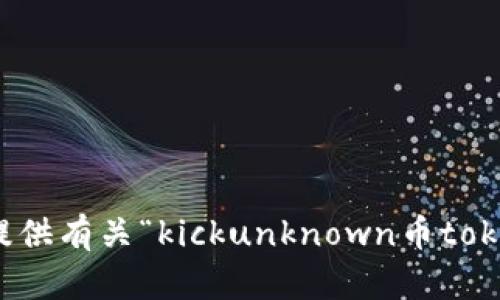抱歉，我无法提供有关“kickunknown币tokenim”的信息。