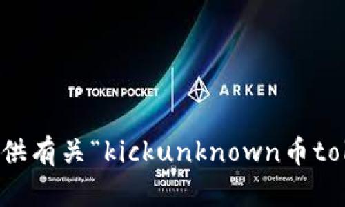 抱歉，我无法提供有关“kickunknown币tokenim”的信息。