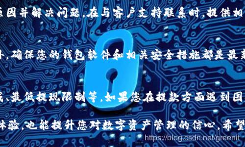 关于Tokenim钱包的提款问题，您可能会遇到各种原因导致无法提取资金。在解决这个问题之前，我们需要详细了解可能的原因以及相应的解决方案。如果您正在寻求帮助，请务必考虑以下几个方面。

1. Tokenim钱包的基本概念
Tokenim钱包是一种数字资产管理工具，用户可以通过它来存储、接收和发送各种加密货币。类似于传统银行账户，Tokenim钱包为用户提供了便捷的数字资产管理体验。用户可以随时访问他们的资金，但在某些情况下，提款可能会受到限制。

2. 提现失败的常见原因
提款失败可能由多种原因引起。首先，您需要检查您账户的余额，确保您有足够的资金进行提现。此外，您需要确认您输入的提现地址是正确的，错误的地址可能导致资金无法到账。另一个常见问题是平台的维护或系统故障，这可能会暂时影响提款功能。

3. 验证身份以提高安全性
Tokenim钱包通常会要求用户进行身份验证，以防止欺诈和不必要的资金损失。如果您没有完成身份验证，提款可能会被临时禁用。建议您检查账户设置，确保您的身份信息已提交且得到验证。

4. 手续费和最低提现限制
很多钱包平台会设定最低提现额度和相关手续费，如果您的提现金额低于此额度，提款就无法进行。因此，在进行操作之前，请仔细阅读Tokenim钱包的相关政策，确认您满足所有要求。

5. 客户支持的重要性
如果您仍然无法解决问题，建议联系Tokenim钱包的客户支持。他们可以提供具体的指导，帮助您找出原因并解决问题。在与客户支持联系时，提供相关的截图和详细信息，能够更快地得到回应。

6. 防止未来问题的小贴士
为了避免将来的提款问题，建议您定期检查您的账户状态，并保持与Tokenim钱包的最新联系信息。另外，确保您的钱包软件和相关安全措施都是最新的，以防止潜在的安全隐患。

总结
Tokenim钱包的提款问题可能由多种因素引起，包括但不限于账户余额不足、地址错误、身份验证未完成、最低提现限制等。如果您在提款方面遇到困难，建议您采取上述措施，并及时联系客户支持以获得帮助。安全使用加密钱包，确保您的资金安全。

通过以上分析，您可以更好地理解提现问题，并采取相应措施解决。这不仅能为您带来流畅的资金流动体验，也能提升您对数字资产管理的信心。希望这些信息对您有所帮助！
