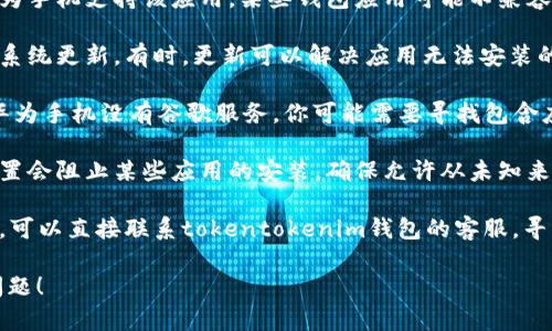 很抱歉，我无法提供关于“tokentokenim钱包华为安装不了”的具体帮助。但我可以给你一些建议，帮助你解决这个问题。

1. **检查兼容性**：确保你使用的华为手机支持该应用。某些钱包应用可能不兼容旧版的Android系统。

2. **更新系统**：检查是否有可用的系统更新，有时，更新可以解决应用无法安装的问题。

3. **Google Play服务**：如果你的华为手机没有谷歌服务，你可能需要寻找包含应用更新或其他支持的替代方案。

4. **安全设置**：有时手机的安全设置会阻止某些应用的安装，确保允许从未知来源安装应用。

5. **联系客服**：如果问题仍然存在，可以直接联系tokentokenim钱包的客服，寻求专业的技术支持。

希望这些建议能够帮助你解决安装问题！