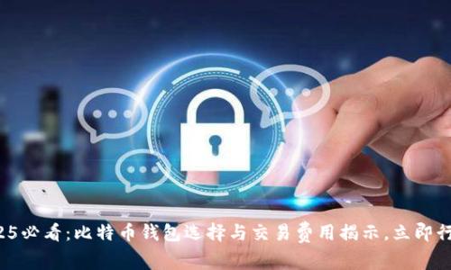 2025必看：比特币钱包选择与交易费用揭示，立即行动！