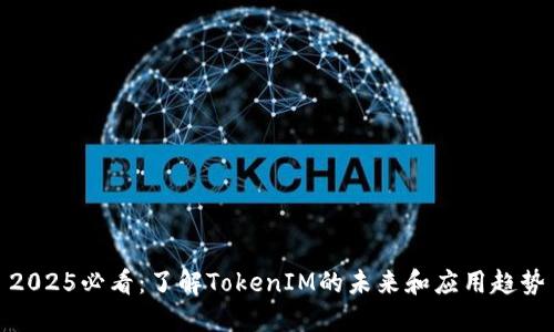 2025必看：了解TokenIM的未来和应用趋势