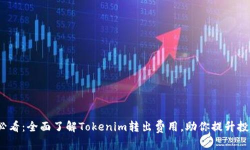 2025必看：全面了解Tokenim转出费用，助你提升投资收益