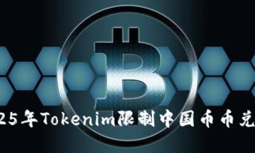 立即了解！2025年Tokenim限制中国币币兑换的最新动态