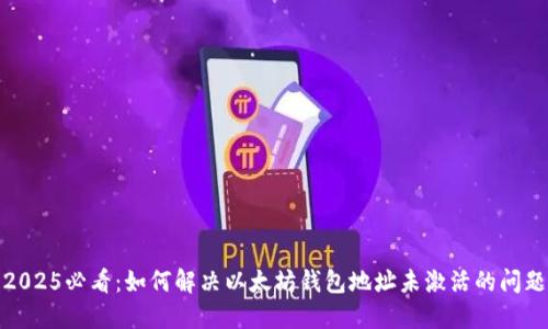 2025必看：如何解决以太坊钱包地址未激活的问题