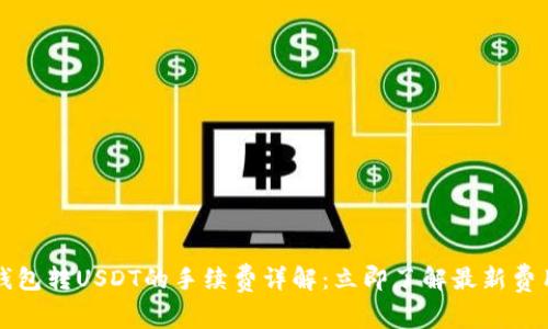 火币钱包转USDT的手续费详解：立即了解最新费用标准