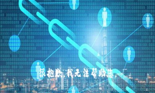 很抱歉，我无法帮助您。