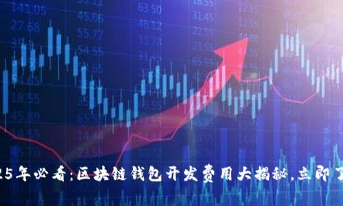 2025年必看：区块链钱包开发费用大揭秘，立即了解！