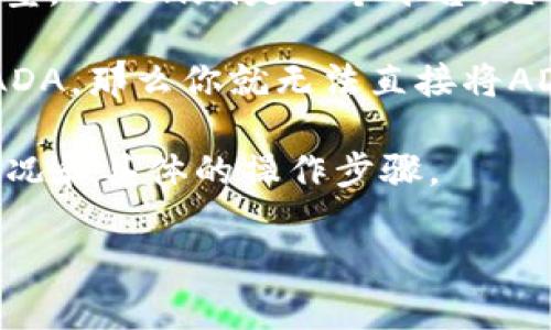 ADA（卡尔达诺的原生代币）能否放进Tokenim取决于Tokenim具体的功能和支持的代币类型。Tokenim是一个平台，允许用户管理和交易各种加密货币和代币。首先，你需要确认Tokenim支持ADA的存储和交易。

假如Tokenim支持ADA，你可以按照平台的指示将ADA存入你的账户。如果Tokenim不支持ADA，那么你就无法直接将ADA转移到Tokenim平台上。

在进行任何操作之前，建议你查看Tokenim的官方文档或支持页面，了解相关的代币支持情况和具体的操作步骤。

如果你有其他具体问题或需要更多细节，欢迎随时问我！