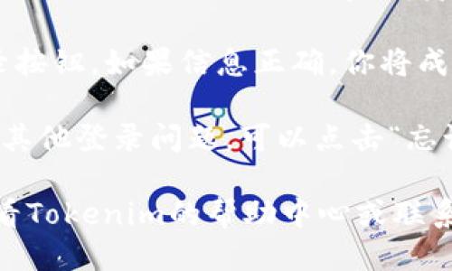 要登录Tokenim，你可以按照以下步骤进行操作：

1. **访问官网**：首先，打开你的浏览器，输入Tokenim的官方网站链接并访问。

2. **找到登录入口**：在网站的首页，你应该能找到登录按钮，通常位于右上角或者明显的位置。

3. **输入账户信息**：点击登录按钮后，进入登录页面，你需要输入你的账户名（或电子邮件地址）和密码。

4. **验证身份**：如果Tokenim启用了双重认证，你需要根据提示完成身份验证，例如输入发送到你手机上的验证码。

5. **确认登录**：输入所有信息后，点击登录按钮。如果信息正确，你将成功登录到你的Tokenim账户。

6. **处理问题**：如果你忘记了密码或遇到其他登录问题，可以点击“忘记密码”链接，按照指示重置密码。

如果你在登录过程中遇到其他问题，建议查看Tokenim的帮助中心或联系他们的客户支持。